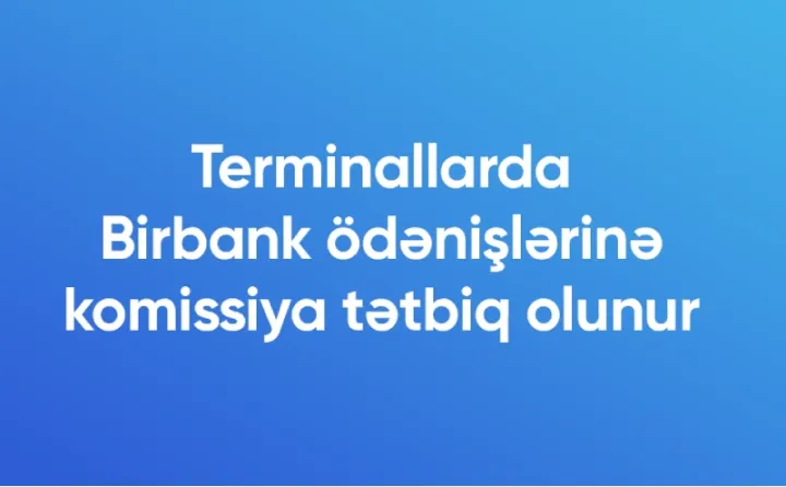Terminallarda Birbank ödənişlərinə komissiya tətbiq olunur ®